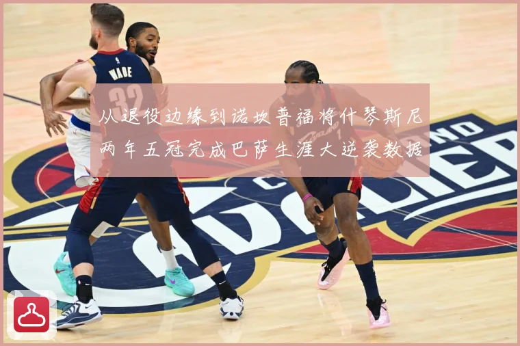 从退役边缘到诺坎普福将什琴斯尼两年五冠完成巴萨生涯大逆袭数据研判：最新赛事动态与深度分析