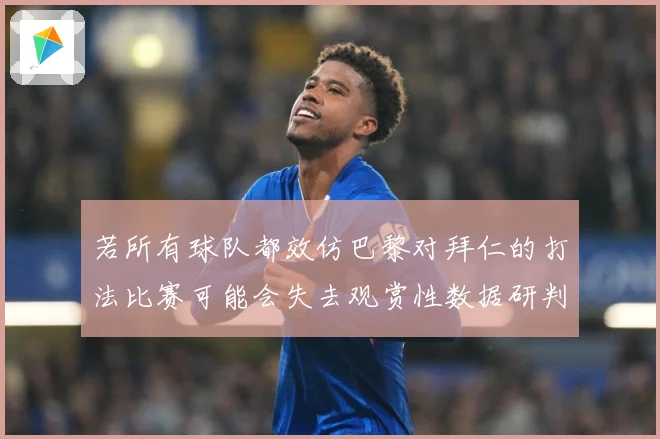 若所有球队都效仿巴黎对拜仁的打法比赛可能会失去观赏性数据研判：最新赛事动态与深度分析