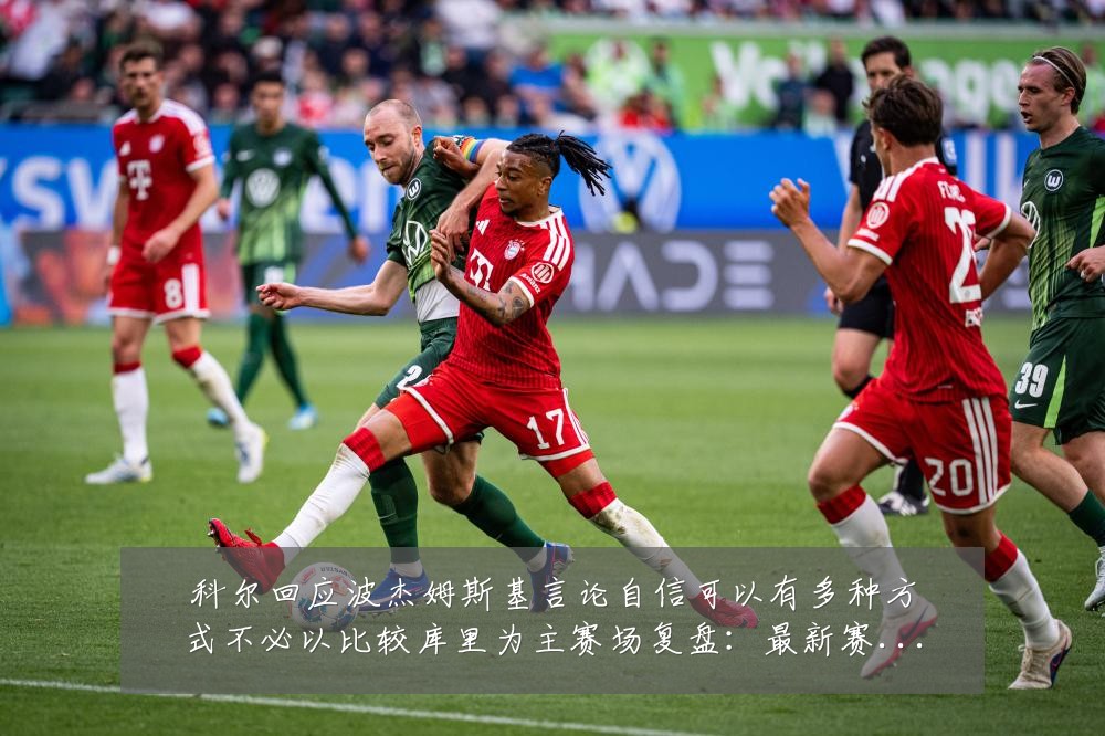 科尔回应波杰姆斯基言论自信可以有多种方式不必以比较库里为主赛场复盘：最新赛事动态与深度分析