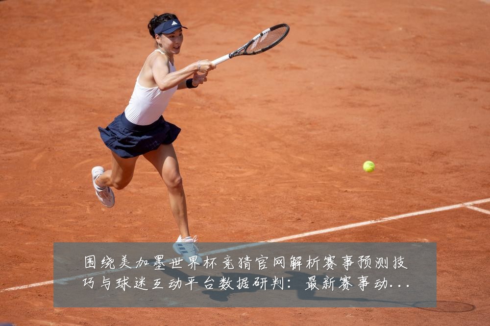 围绕美加墨世界杯竞猜官网解析赛事预测技巧与球迷互动平台数据研判：最新赛事动态与深度分析