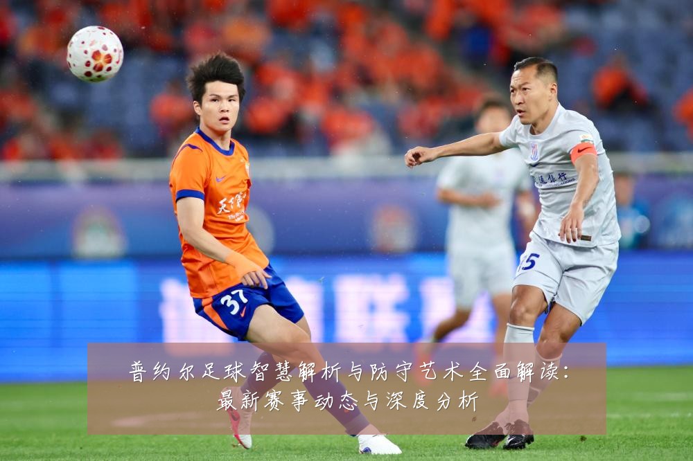 普约尔足球智慧解析与防守艺术全面解读：最新赛事动态与深度分析