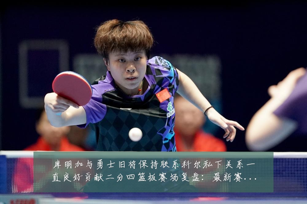库明加与勇士旧将保持联系科尔私下关系一直良好贡献二分四篮板赛场复盘：最新赛事动态与深度分析