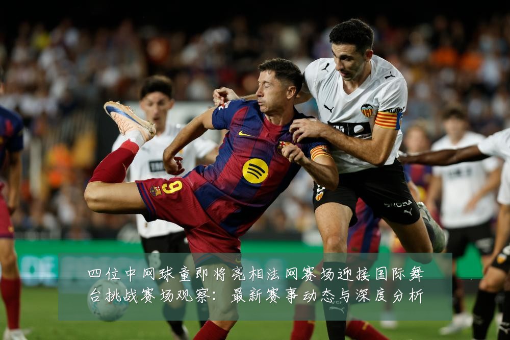 四位中网球童即将亮相法网赛场迎接国际舞台挑战赛场观察：最新赛事动态与深度分析