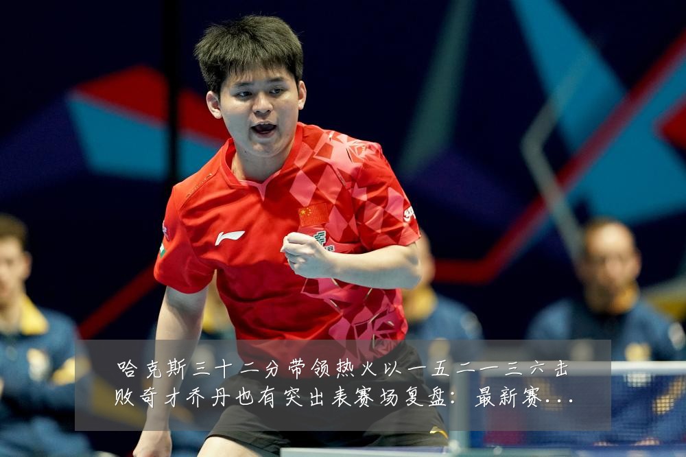 哈克斯三十二分带领热火以一五二一三六击败奇才乔丹也有突出表赛场复盘:最新赛事动态与深度分析